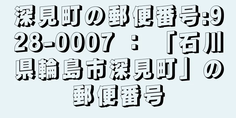 深見町の郵便番号:928-0007 ： 「石川県輪島市深見町」の郵便番号