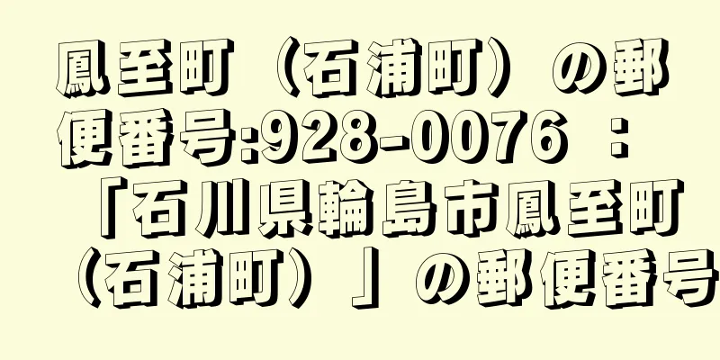 鳳至町（石浦町）の郵便番号:928-0076 ： 「石川県輪島市鳳至町（石浦町）」の郵便番号