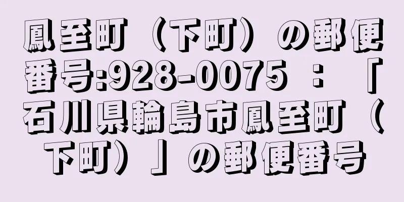 鳳至町（下町）の郵便番号:928-0075 ： 「石川県輪島市鳳至町（下町）」の郵便番号