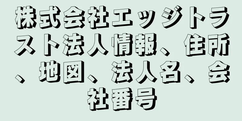 株式会社エッジトラスト法人情報、住所、地図、法人名、会社番号