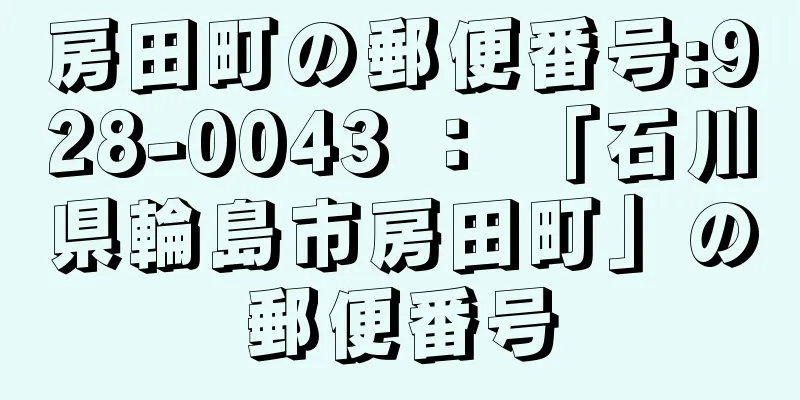 房田町の郵便番号:928-0043 ： 「石川県輪島市房田町」の郵便番号