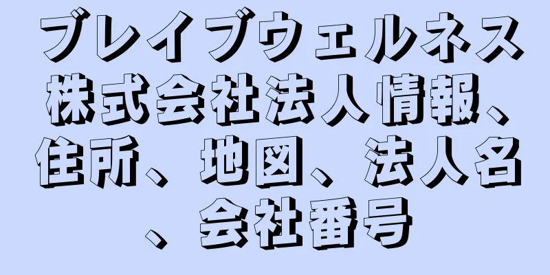 ブレイブウェルネス株式会社法人情報、住所、地図、法人名、会社番号