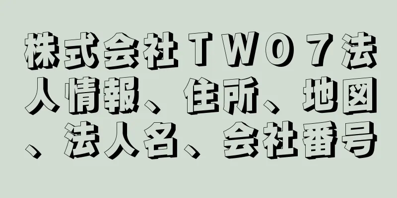 株式会社ＴＷＯ７法人情報、住所、地図、法人名、会社番号