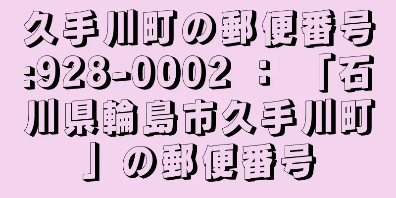 久手川町の郵便番号:928-0002 ： 「石川県輪島市久手川町」の郵便番号