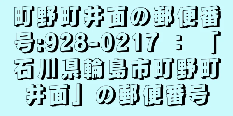 町野町井面の郵便番号:928-0217 ： 「石川県輪島市町野町井面」の郵便番号