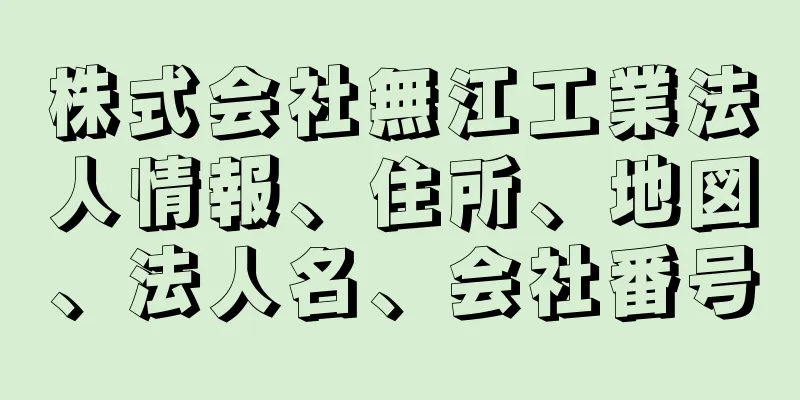 株式会社無江工業法人情報、住所、地図、法人名、会社番号