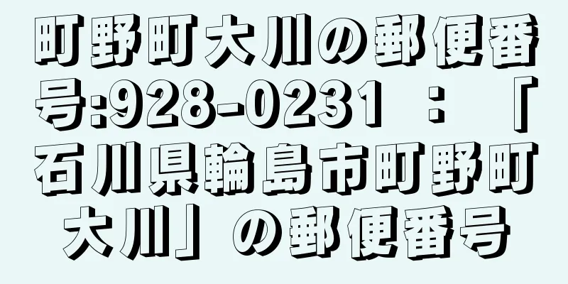 町野町大川の郵便番号:928-0231 ： 「石川県輪島市町野町大川」の郵便番号