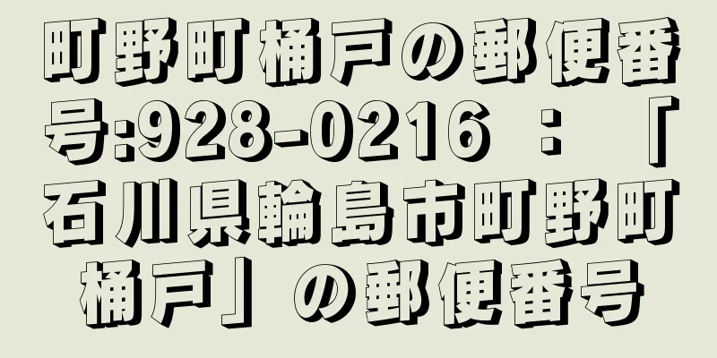 町野町桶戸の郵便番号:928-0216 ： 「石川県輪島市町野町桶戸」の郵便番号