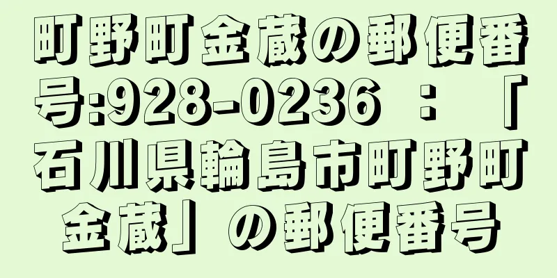 町野町金蔵の郵便番号:928-0236 ： 「石川県輪島市町野町金蔵」の郵便番号