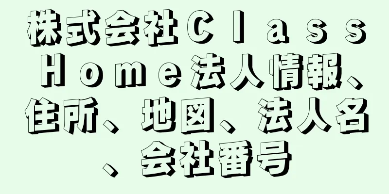 株式会社ＣｌａｓｓＨｏｍｅ法人情報、住所、地図、法人名、会社番号