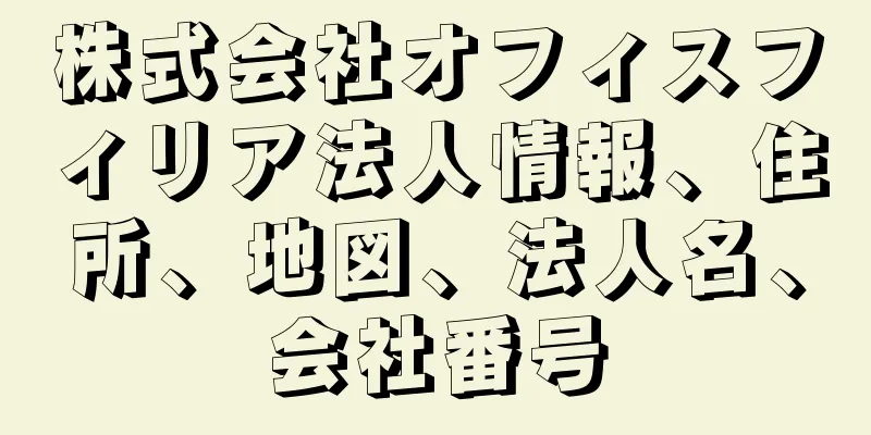 株式会社オフィスフィリア法人情報、住所、地図、法人名、会社番号