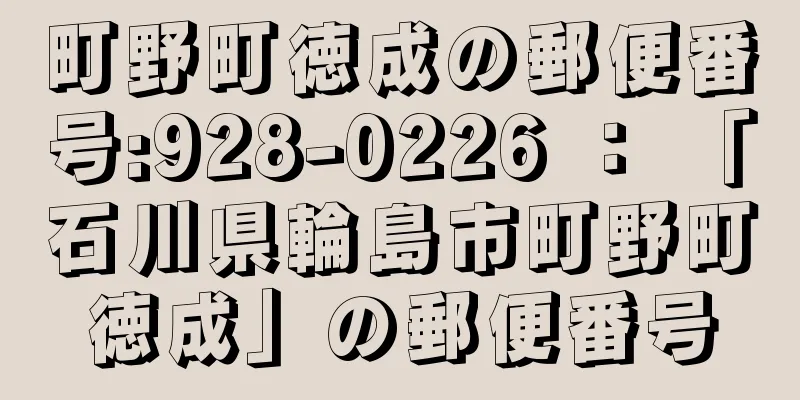 町野町徳成の郵便番号:928-0226 ： 「石川県輪島市町野町徳成」の郵便番号