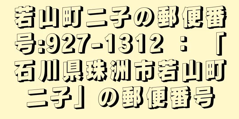 若山町二子の郵便番号:927-1312 ： 「石川県珠洲市若山町二子」の郵便番号