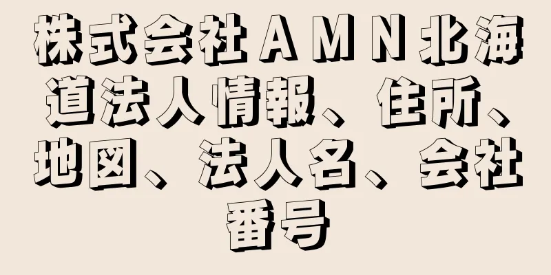 株式会社ＡＭＮ北海道法人情報、住所、地図、法人名、会社番号