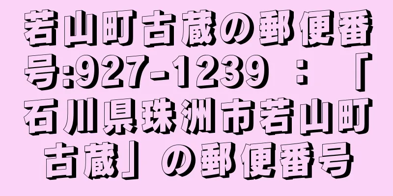 若山町古蔵の郵便番号:927-1239 ： 「石川県珠洲市若山町古蔵」の郵便番号