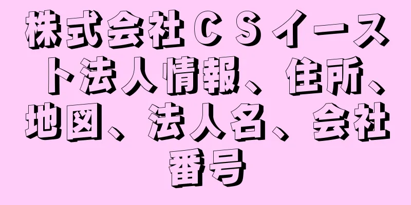 株式会社ＣＳイースト法人情報、住所、地図、法人名、会社番号