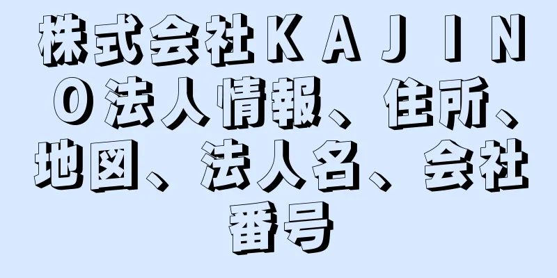 株式会社ＫＡＪＩＮＯ法人情報、住所、地図、法人名、会社番号