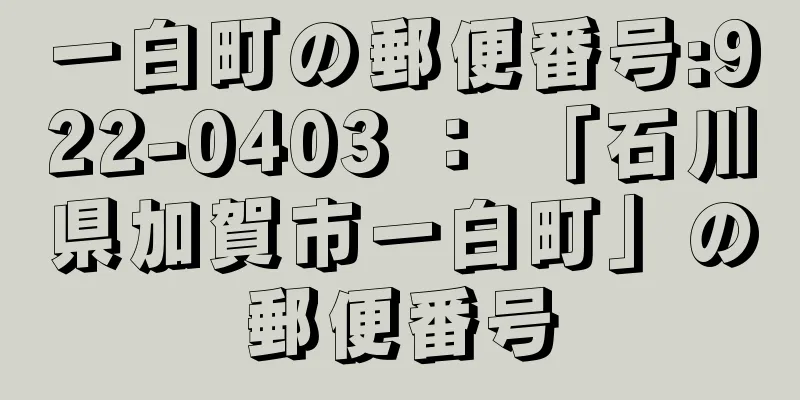 一白町の郵便番号:922-0403 ： 「石川県加賀市一白町」の郵便番号