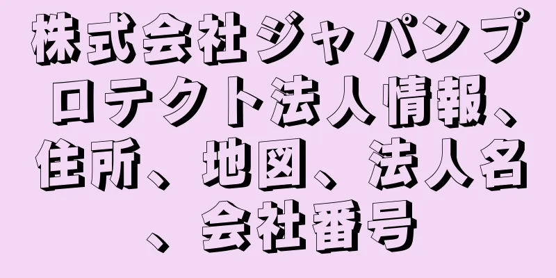 株式会社ジャパンプロテクト法人情報、住所、地図、法人名、会社番号