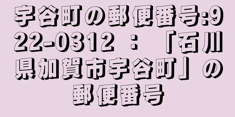 宇谷町の郵便番号:922-0312 ： 「石川県加賀市宇谷町」の郵便番号