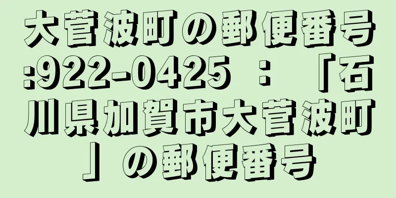 大菅波町の郵便番号:922-0425 ： 「石川県加賀市大菅波町」の郵便番号