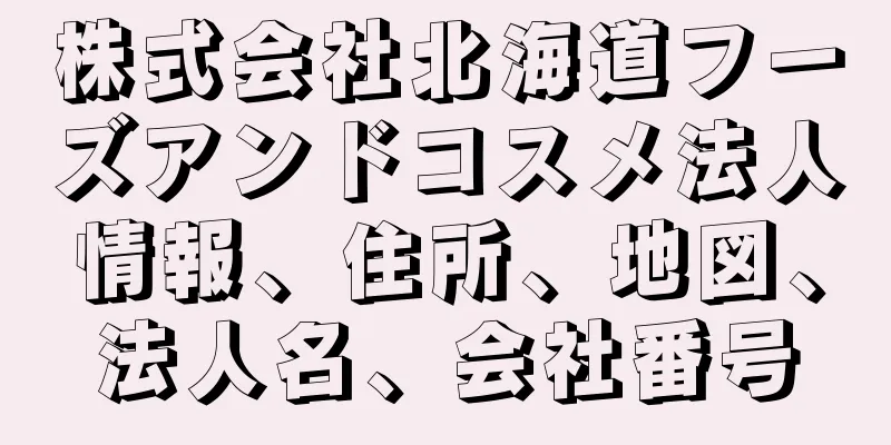 株式会社北海道フーズアンドコスメ法人情報、住所、地図、法人名、会社番号