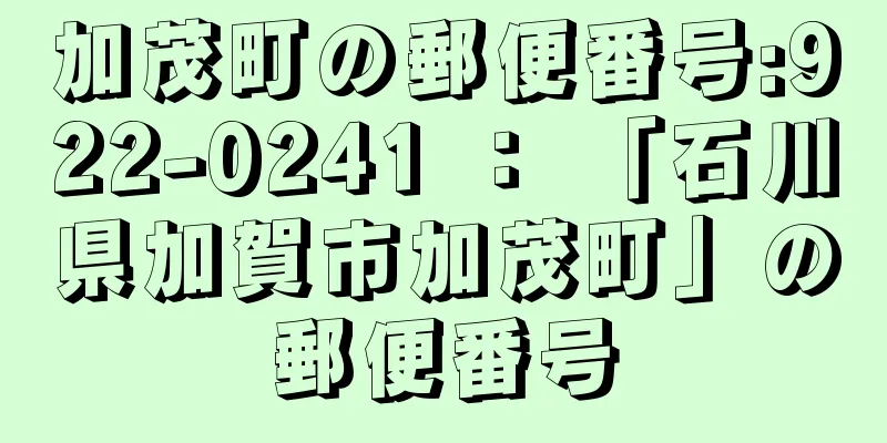 加茂町の郵便番号:922-0241 ： 「石川県加賀市加茂町」の郵便番号