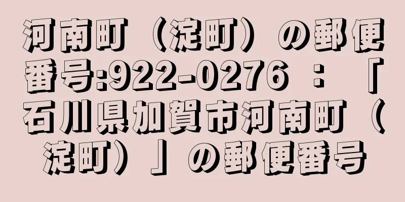 河南町（淀町）の郵便番号:922-0276 ： 「石川県加賀市河南町（淀町）」の郵便番号