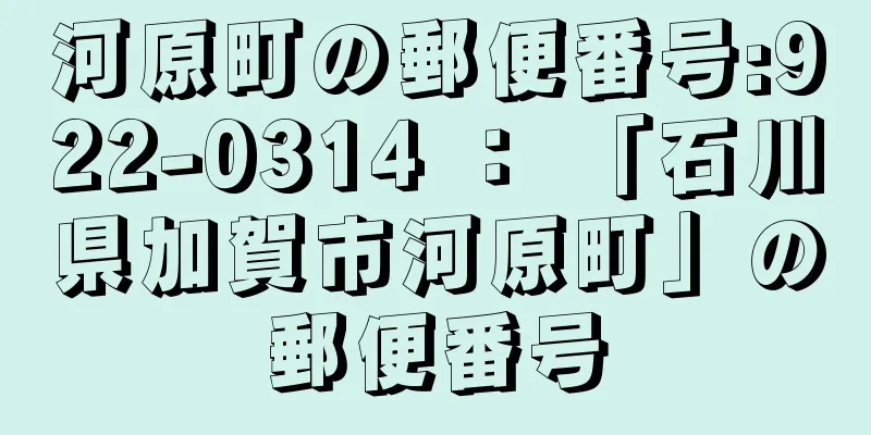 河原町の郵便番号:922-0314 ： 「石川県加賀市河原町」の郵便番号