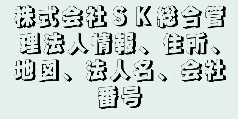 株式会社ＳＫ総合管理法人情報、住所、地図、法人名、会社番号