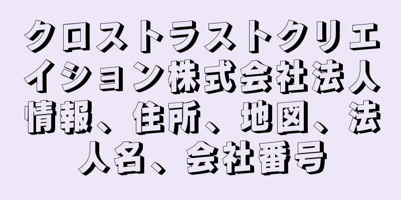 クロストラストクリエイション株式会社法人情報、住所、地図、法人名、会社番号