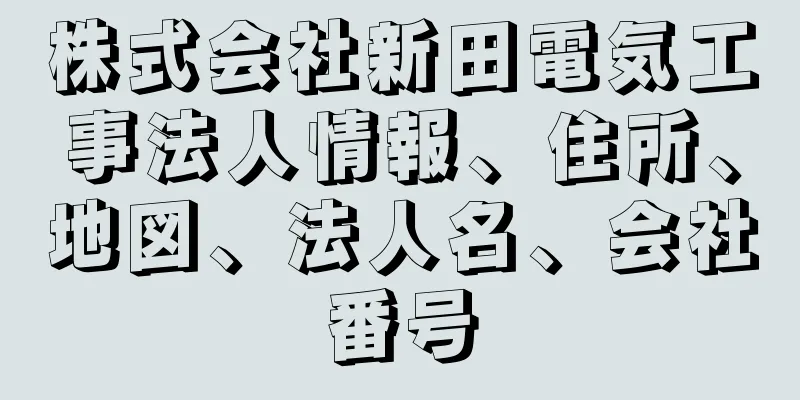 株式会社新田電気工事法人情報、住所、地図、法人名、会社番号