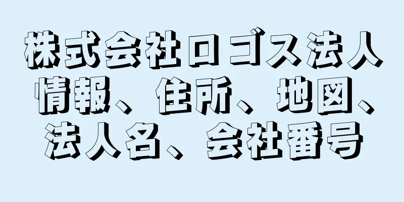 株式会社ロゴス法人情報、住所、地図、法人名、会社番号