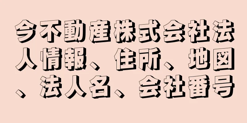 今不動産株式会社法人情報、住所、地図、法人名、会社番号