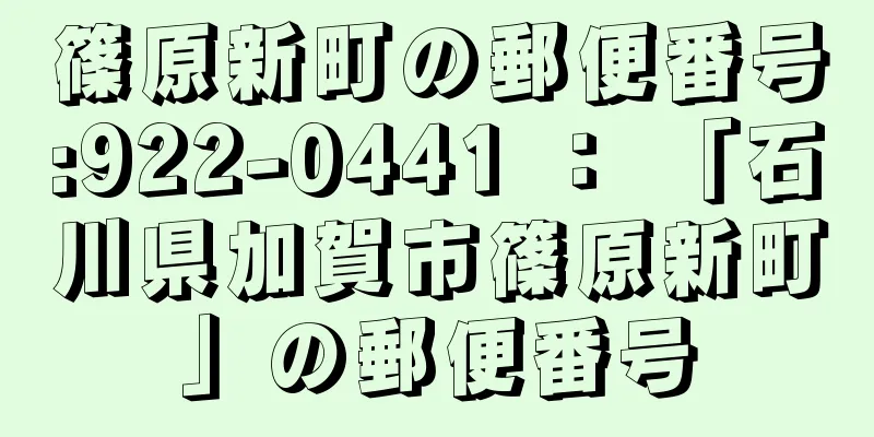 篠原新町の郵便番号:922-0441 ： 「石川県加賀市篠原新町」の郵便番号