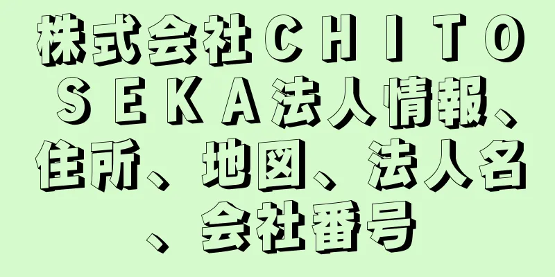 株式会社ＣＨＩＴＯＳＥＫＡ法人情報、住所、地図、法人名、会社番号