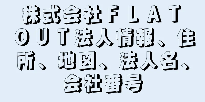 株式会社ＦＬＡＴ　ＯＵＴ法人情報、住所、地図、法人名、会社番号