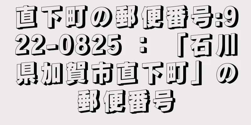 直下町の郵便番号:922-0825 ： 「石川県加賀市直下町」の郵便番号