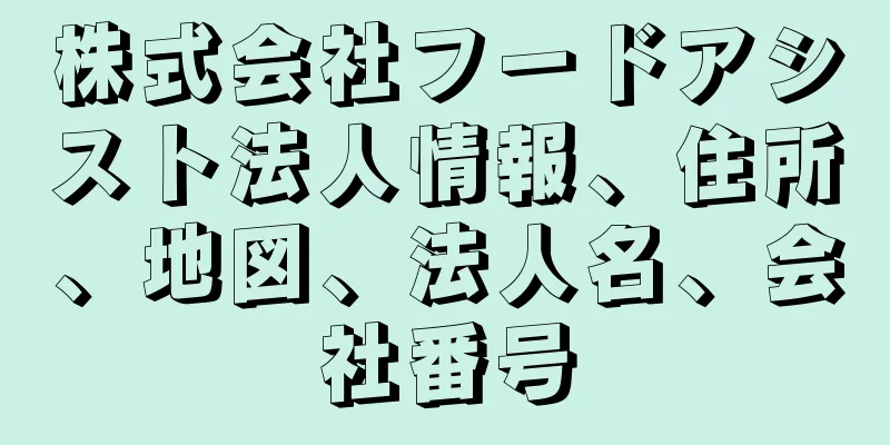 株式会社フードアシスト法人情報、住所、地図、法人名、会社番号