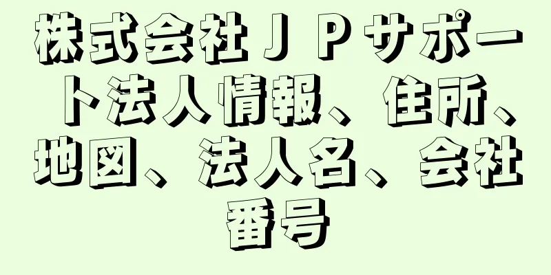 株式会社ＪＰサポート法人情報、住所、地図、法人名、会社番号