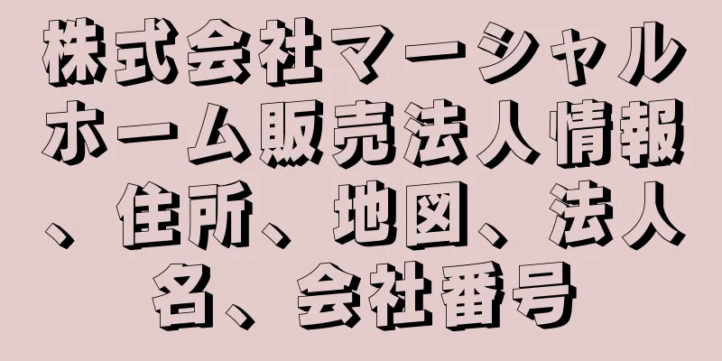 株式会社マーシャルホーム販売法人情報、住所、地図、法人名、会社番号