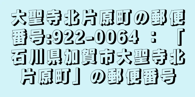 大聖寺北片原町の郵便番号:922-0064 ： 「石川県加賀市大聖寺北片原町」の郵便番号