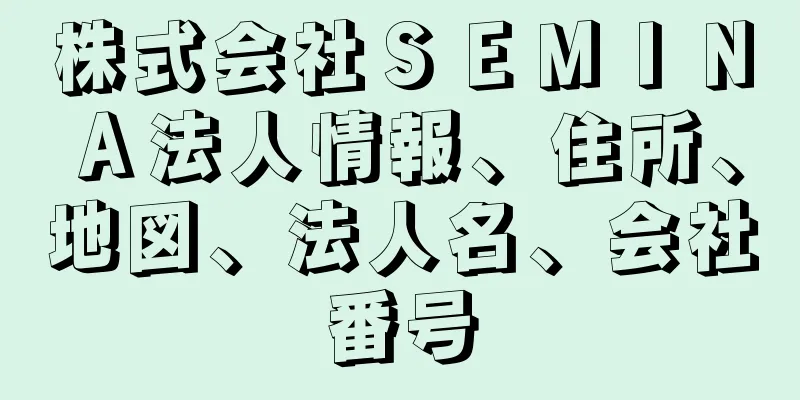 株式会社ＳＥＭＩＮＡ法人情報、住所、地図、法人名、会社番号