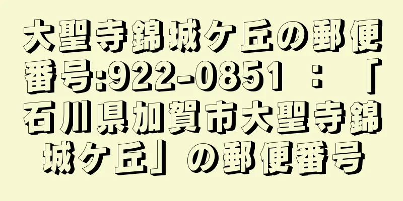 大聖寺錦城ケ丘の郵便番号:922-0851 ： 「石川県加賀市大聖寺錦城ケ丘」の郵便番号