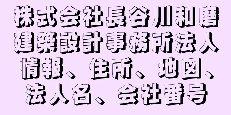 株式会社長谷川和磨建築設計事務所法人情報、住所、地図、法人名、会社番号