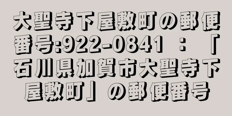 大聖寺下屋敷町の郵便番号:922-0841 ： 「石川県加賀市大聖寺下屋敷町」の郵便番号