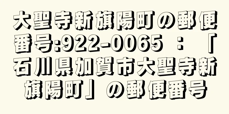 大聖寺新旗陽町の郵便番号:922-0065 ： 「石川県加賀市大聖寺新旗陽町」の郵便番号