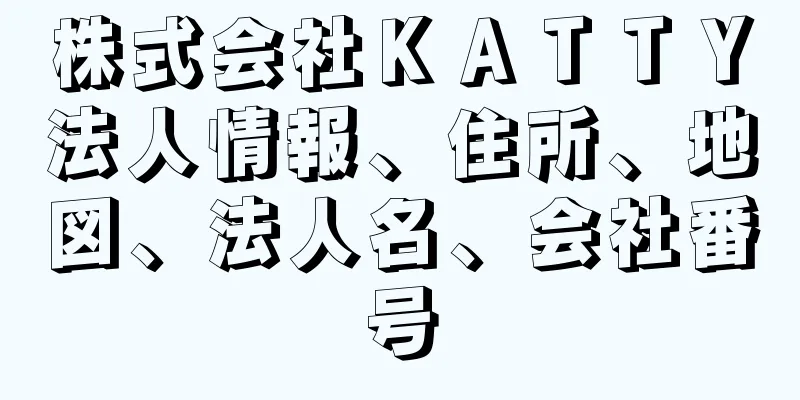 株式会社ＫＡＴＴＹ法人情報、住所、地図、法人名、会社番号