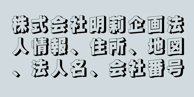 株式会社明莉企画法人情報、住所、地図、法人名、会社番号