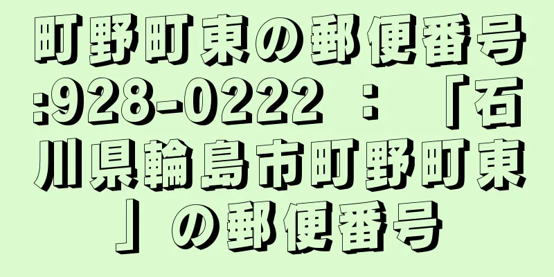 町野町東の郵便番号:928-0222 ： 「石川県輪島市町野町東」の郵便番号